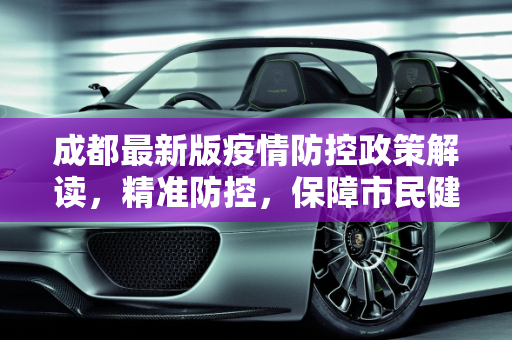 成都最新版疫情防控政策解读，精准防控，保障市民健康,成都发布最新版疫情防控政策