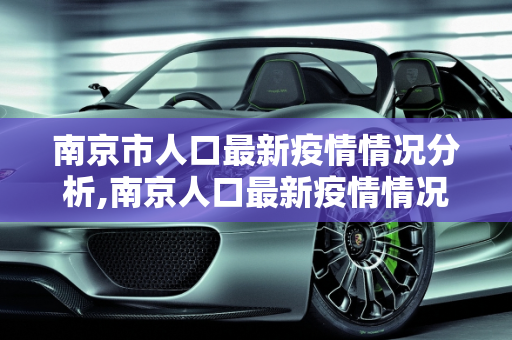 南京市人口最新疫情情况分析,南京人口最新疫情情况