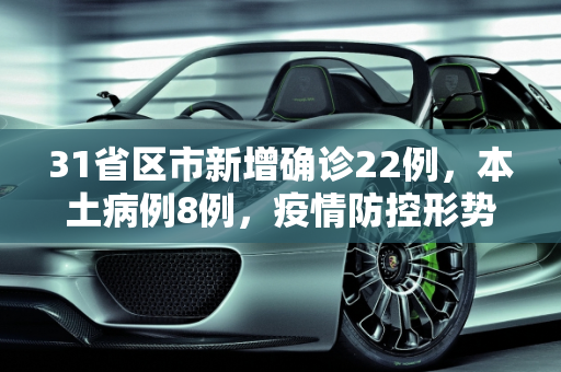 31省区市新增确诊22例，本土病例8例，疫情防控形势依然严峻,31省区市新增确诊22例 本土8例
