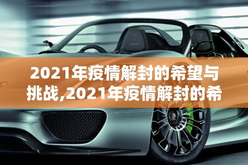 2021年疫情解封的希望与挑战,2021年疫情解封的希望与挑战