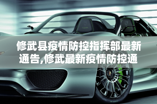 修武县疫情防控指挥部最新通告,修武最新疫情防控通告