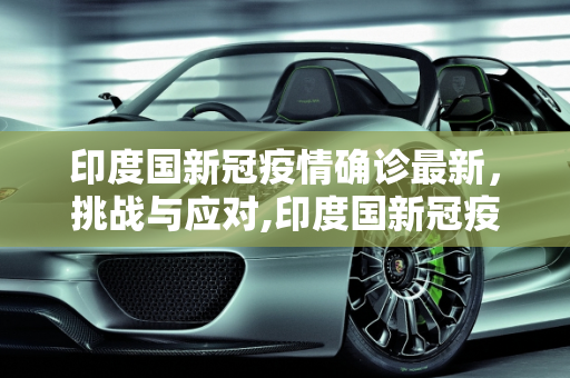 印度国新冠疫情确诊最新，挑战与应对,印度国新冠疫情确诊最新