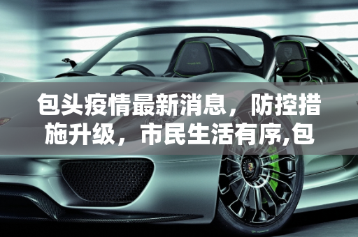 包头疫情最新消息，防控措施升级，市民生活有序,包头疫情最新消息