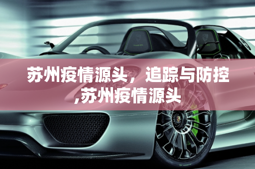 苏州疫情源头，追踪与防控,苏州疫情源头