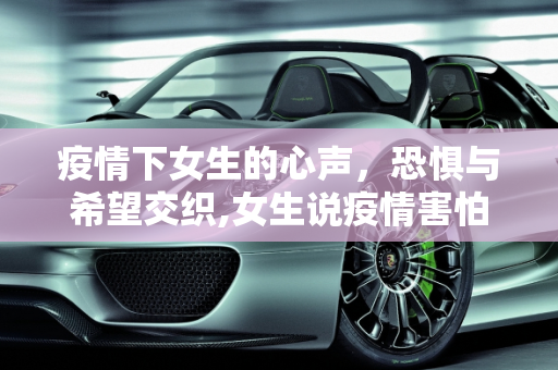疫情下女生的心声，恐惧与希望交织,女生说疫情害怕