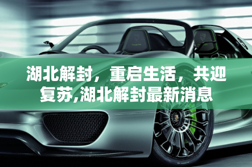 湖北解封，重启生活，共迎复苏,湖北解封最新消息