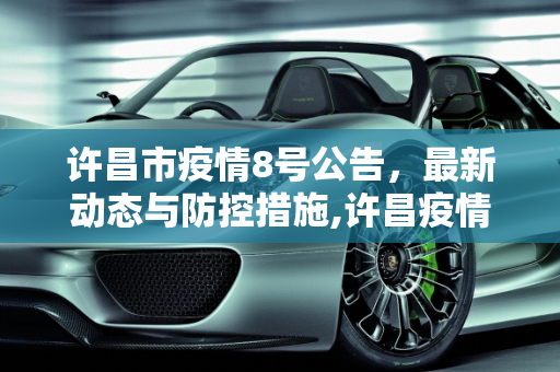 许昌市疫情8号公告，最新动态与防控措施,许昌疫情8号公告最新