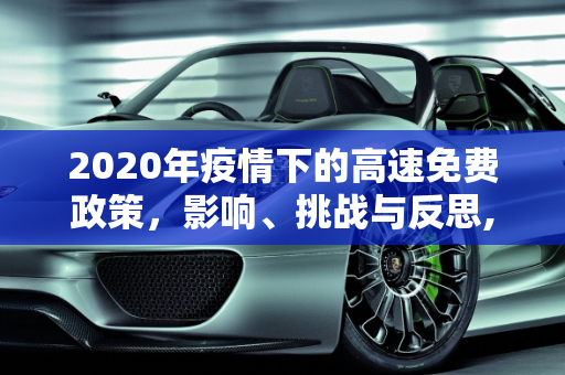 2020年疫情下的高速免费政策，影响、挑战与反思,2020疫情高速免费