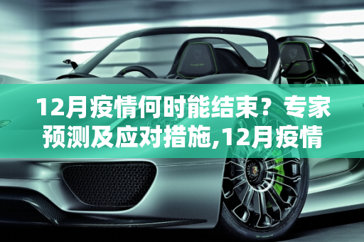 12月疫情何时能结束？专家预测及应对措施,12月疫情何时能结束？专家预测及应对措施