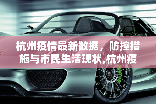 杭州疫情最新数据，防控措施与市民生活现状,杭州疫情最新数据