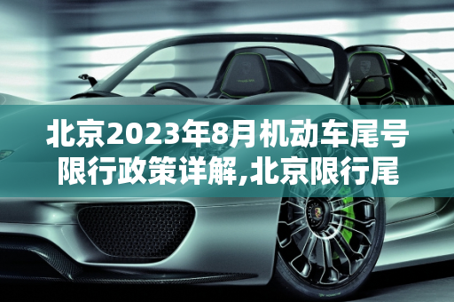 北京2023年8月机动车尾号限行政策详解,北京限行尾号2023年8月份