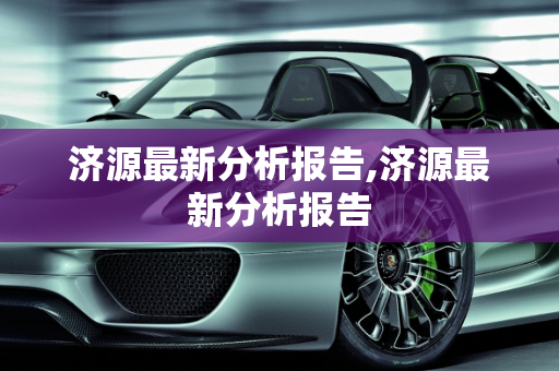 济源最新分析报告,济源最新分析报告
