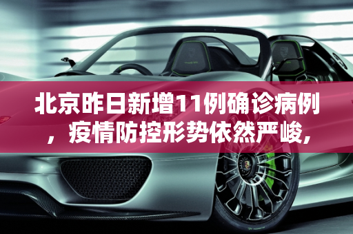 北京昨日新增11例确诊病例，疫情防控形势依然严峻,北京昨日新增确诊11例