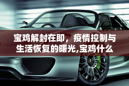 宝鸡解封在即，疫情控制与生活恢复的曙光,宝鸡什么时候能解封
