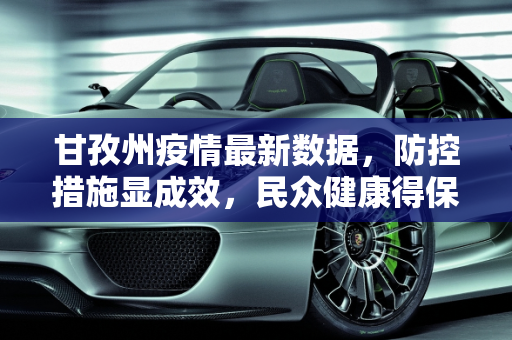 甘孜州疫情最新数据，防控措施显成效，民众健康得保障,甘孜疫情最新数据
