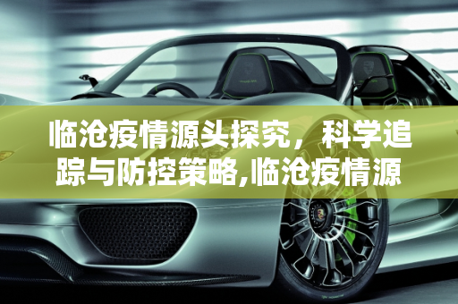 临沧疫情源头探究，科学追踪与防控策略,临沧疫情源头