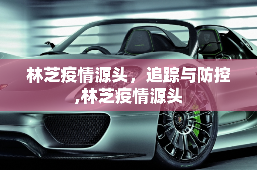 林芝疫情源头，追踪与防控,林芝疫情源头