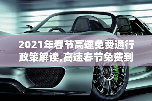 2021年春节高速免费通行政策解读,高速春节免费到什么时候2021