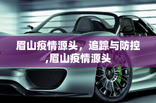 眉山疫情源头，追踪与防控,眉山疫情源头