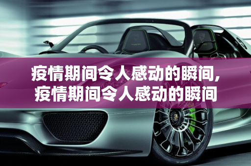 疫情期间令人感动的瞬间,疫情期间令人感动的瞬间