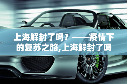 上海解封了吗？——疫情下的复苏之路,上海解封了吗