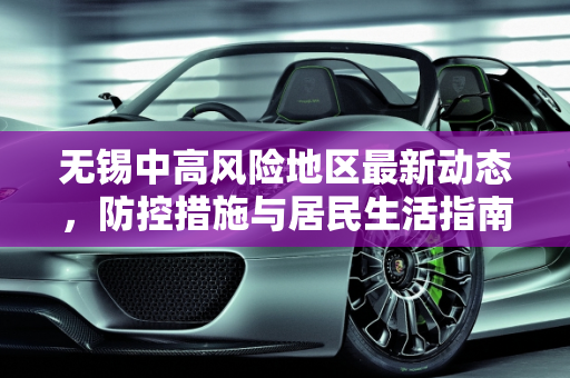 无锡中高风险地区最新动态，防控措施与居民生活指南,无锡中高风险地区最新