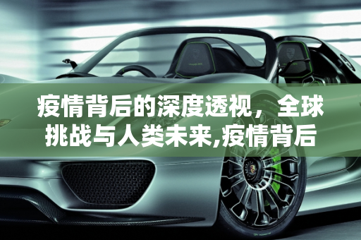 疫情背后的深度透视，全球挑战与人类未来,疫情背后的深度透视