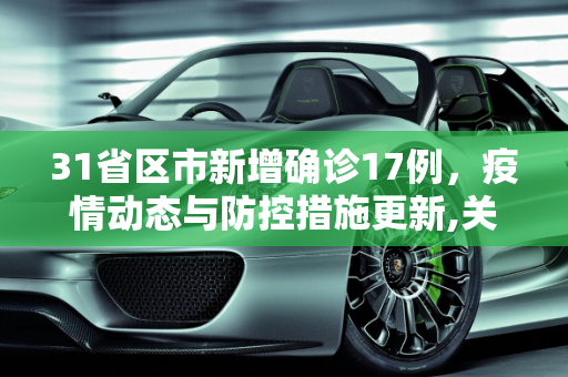 31省区市新增确诊17例，疫情动态与防控措施更新,关于31省区市新增确诊17例的信息