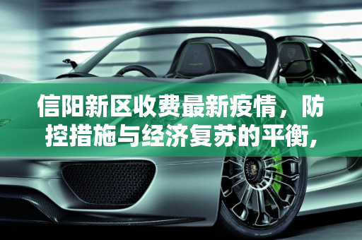 信阳新区收费最新疫情，防控措施与经济复苏的平衡,信阳新区收费最新疫情