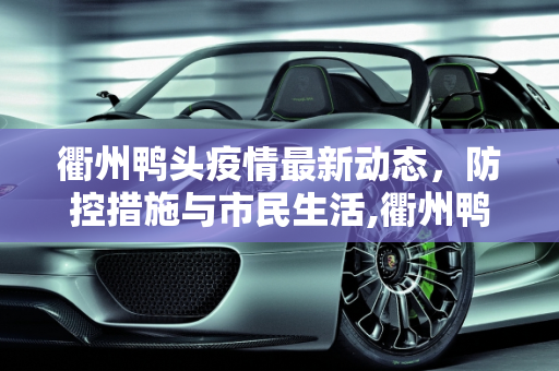 衢州鸭头疫情最新动态，防控措施与市民生活,衢州鸭头疫情最新
