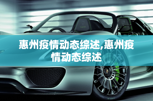 惠州疫情动态综述,惠州疫情动态综述