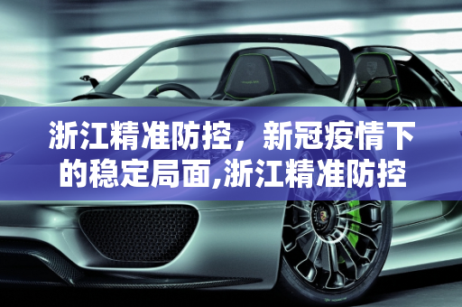 浙江精准防控，新冠疫情下的稳定局面,浙江精准防控下新冠疫情稳定局面
