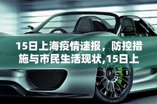 15日上海疫情速报，防控措施与市民生活现状,15日上海疫情速报