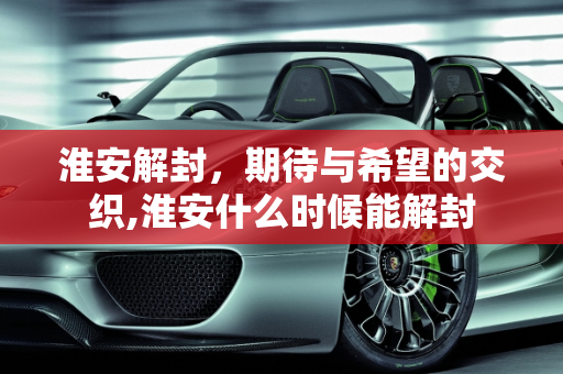淮安解封，期待与希望的交织,淮安什么时候能解封