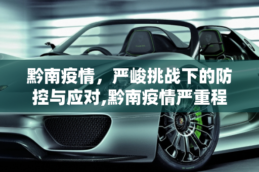 黔南疫情，严峻挑战下的防控与应对,黔南疫情严重程度