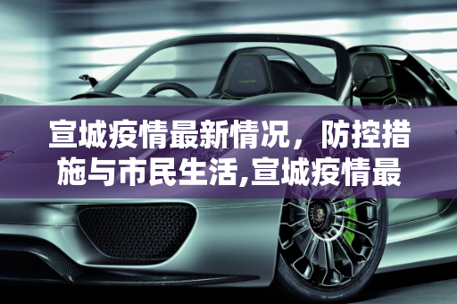 宣城疫情最新情况，防控措施与市民生活,宣城疫情最新情况