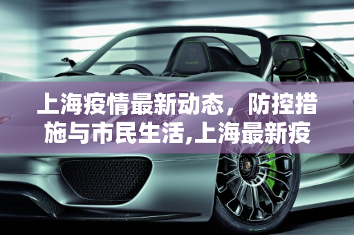 上海疫情最新动态，防控措施与市民生活,上海最新疫情最新消息