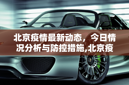 北京疫情最新动态，今日情况分析与防控措施,北京疫情最新今天