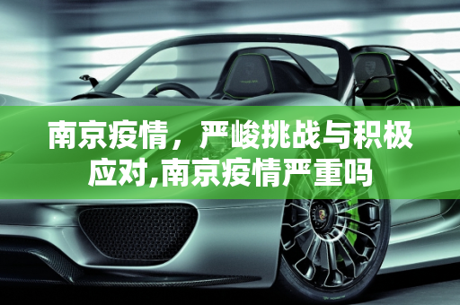 南京疫情，严峻挑战与积极应对,南京疫情严重吗