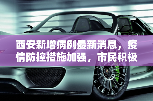 西安新增病例最新消息，疫情防控措施加强，市民积极配合,西安新增病例最新消息