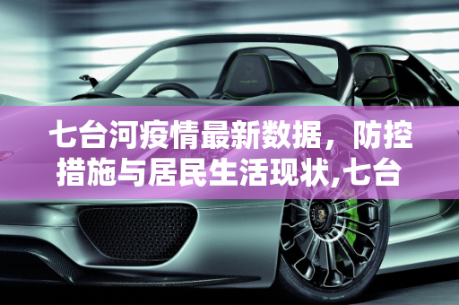七台河疫情最新数据，防控措施与居民生活现状,七台河疫情最新数据