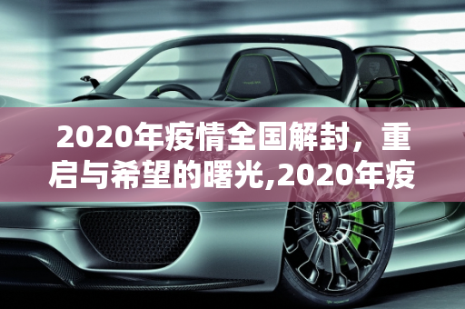 2020年疫情全国解封，重启与希望的曙光,2020年疫情全国解封