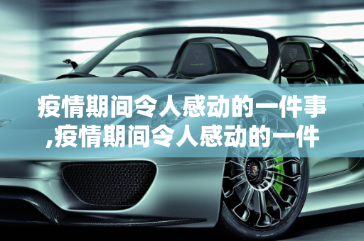 疫情期间令人感动的一件事,疫情期间令人感动的一件事