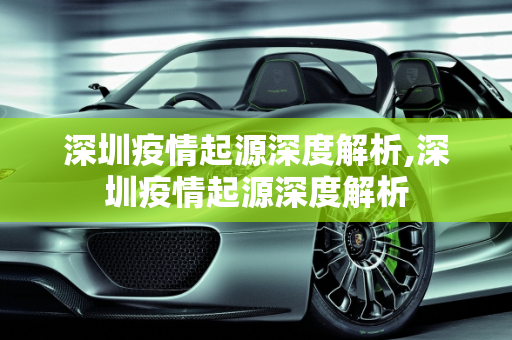 深圳疫情起源深度解析,深圳疫情起源深度解析