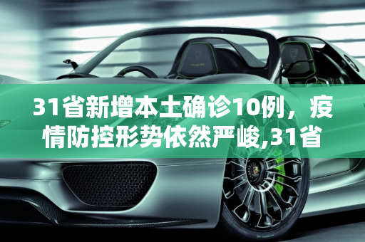 31省新增本土确诊10例，疫情防控形势依然严峻,31省新增本土确诊10例