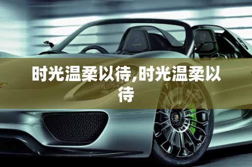 时光温柔以待,时光温柔以待