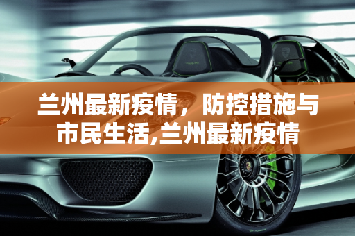 兰州最新疫情，防控措施与市民生活,兰州最新疫情