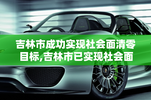 吉林市成功实现社会面清零目标,吉林市已实现社会面清零目标