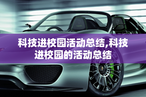 科技进校园活动总结,科技进校园的活动总结