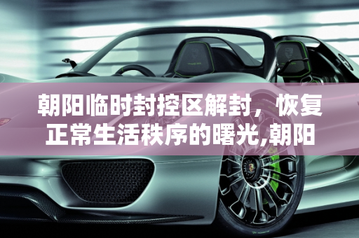 朝阳临时封控区解封，恢复正常生活秩序的曙光,朝阳临时封控区解封